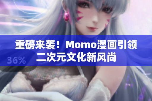 重磅来袭！Momo漫画引领二次元文化新风尚