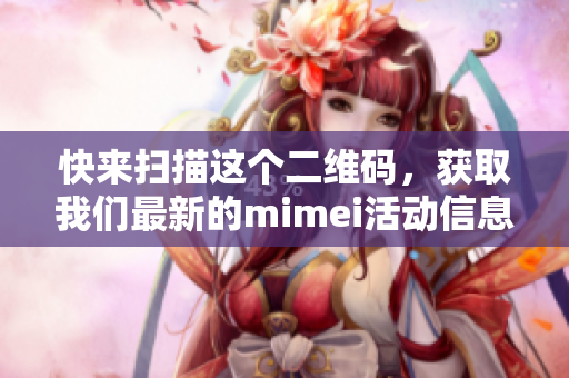 快来扫描这个二维码，获取我们最新的mimei活动信息！