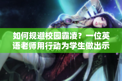 如何规避校园霸凌？一位英语老师用行动为学生做出示范