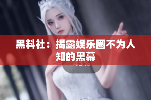 黑料社：揭露娱乐圈不为人知的黑幕