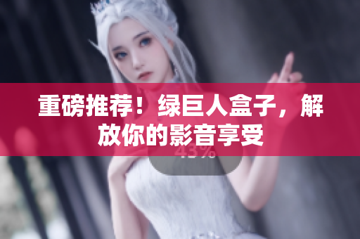 重磅推荐！绿巨人盒子，解放你的影音享受