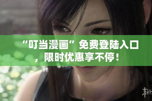 “叮当漫画”免费登陆入口，限时优惠享不停！