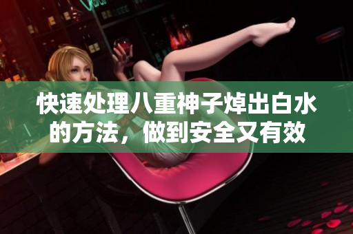快速处理八重神子焯出白水的方法，做到安全又有效