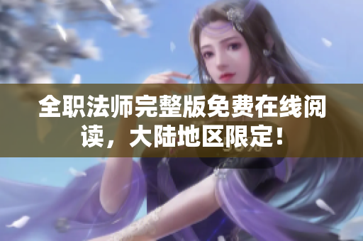 全职法师完整版免费在线阅读，大陆地区限定！