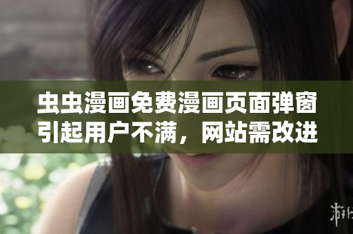 虫虫漫画免费漫画页面弹窗引起用户不满，网站需改进