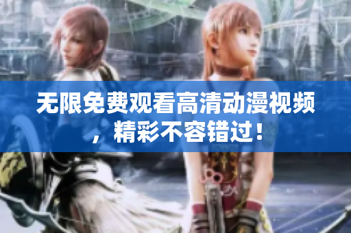 无限免费观看高清动漫视频，精彩不容错过！