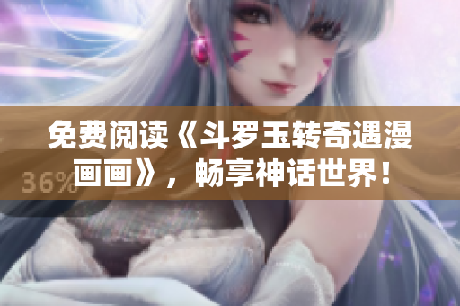 免费阅读《斗罗玉转奇遇漫画画》，畅享神话世界！