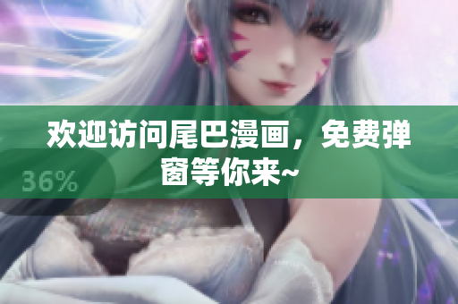 欢迎访问尾巴漫画，免费弹窗等你来~