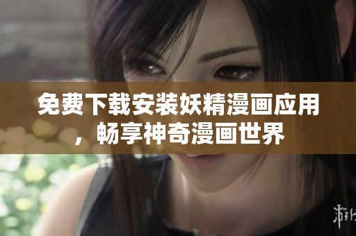 免费下载安装妖精漫画应用，畅享神奇漫画世界