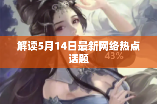解读5月14日最新网络热点话题