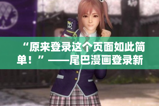 “原来登录这个页面如此简单！”——尾巴漫画登录新体验