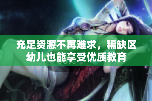 充足资源不再难求，稀缺区幼儿也能享受优质教育