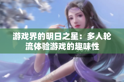游戏界的明日之星：多人轮流体验游戏的趣味性