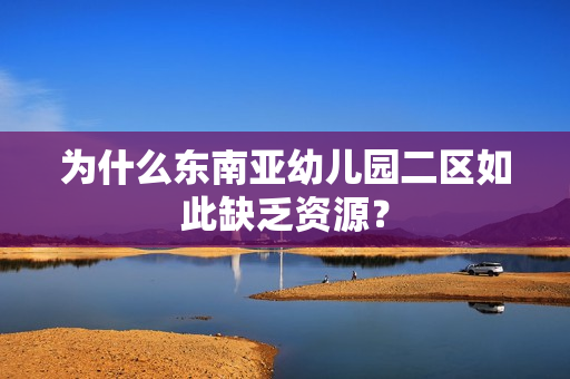为什么东南亚幼儿园二区如此缺乏资源？