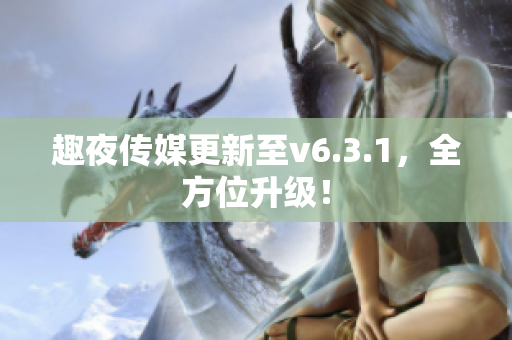 趣夜传媒更新至v6.3.1，全方位升级！