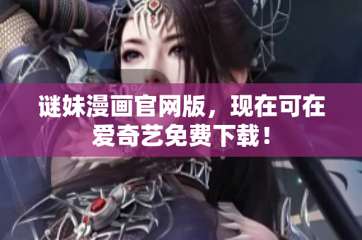 谜妹漫画官网版，现在可在爱奇艺免费下载！