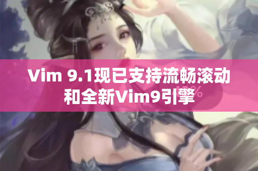 Vim 9.1现已支持流畅滚动和全新Vim9引擎