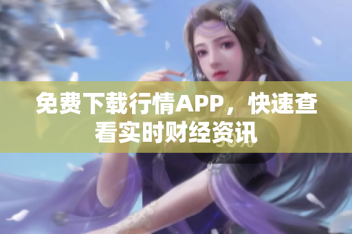 免费下载行情APP，快速查看实时财经资讯