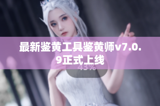 最新鉴黄工具鉴黄师v7.0.9正式上线