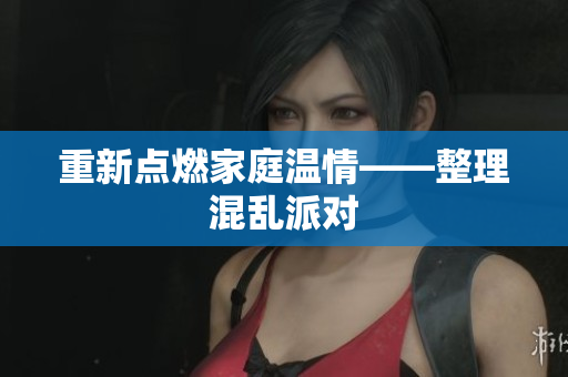 重新点燃家庭温情——整理混乱派对