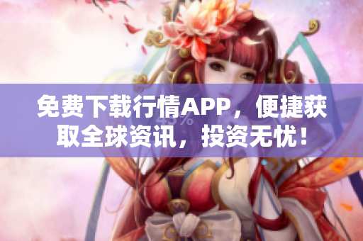 免费下载行情APP，便捷获取全球资讯，投资无忧！