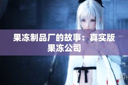 果冻制品厂的故事：真实版果冻公司