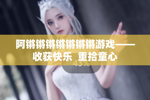 阿锵锵锵锵锵锵锵游戏——收获快乐  重拾童心