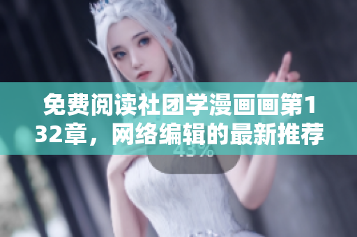 免费阅读社团学漫画画第132章，网络编辑的最新推荐