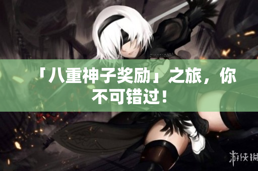 「八重神子奖励」之旅，你不可错过！