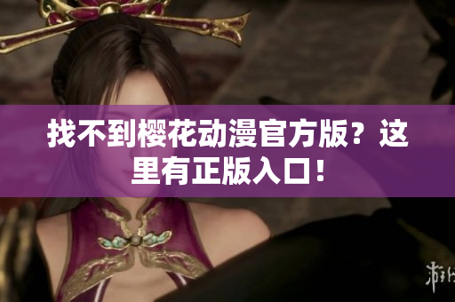 找不到樱花动漫官方版？这里有正版入口！