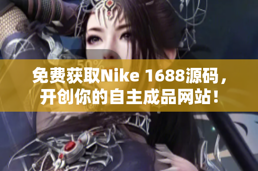 免费获取Nike 1688源码，开创你的自主成品网站！
