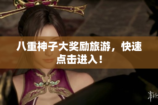 八重神子大奖励旅游，快速点击进入！