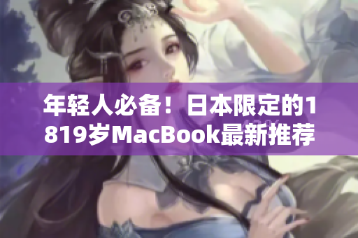 年轻人必备！日本限定的1819岁MacBook最新推荐