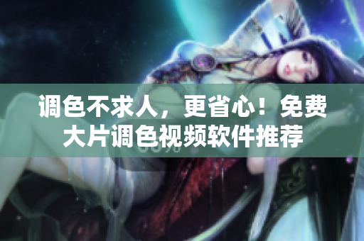 调色不求人，更省心！免费大片调色视频软件推荐