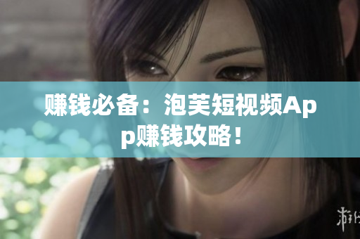 赚钱必备：泡芙短视频App赚钱攻略！