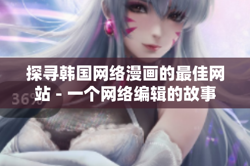 探寻韩国网络漫画的最佳网站 - 一个网络编辑的故事