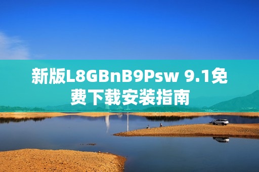 新版L8GBnB9Psw 9.1免费下载安装指南