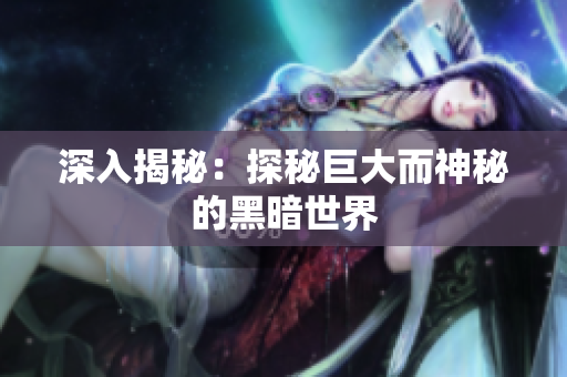 深入揭秘：探秘巨大而神秘的黑暗世界
