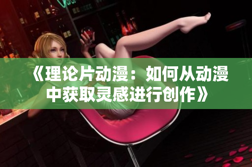 《理论片动漫：如何从动漫中获取灵感进行创作》