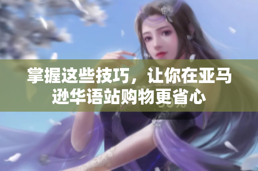 掌握这些技巧，让你在亚马逊华语站购物更省心