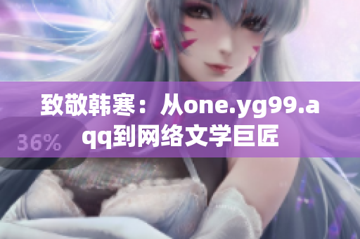 致敬韩寒：从one.yg99.aqq到网络文学巨匠
