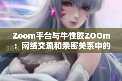 Zoom平台与牛性胶ZOOm：网络交流和亲密关系中的不同应用