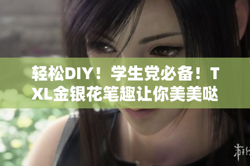 轻松DIY！学生党必备！TXL金银花笔趣让你美美哒！
