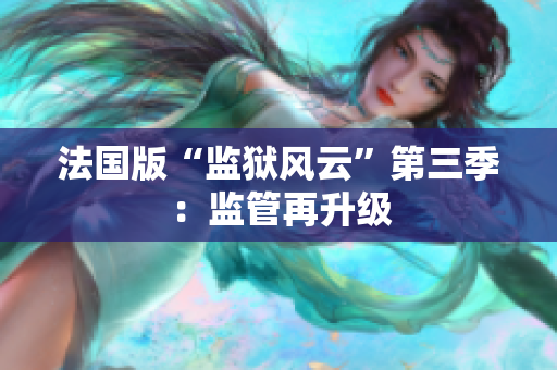 法国版“监狱风云”第三季：监管再升级
