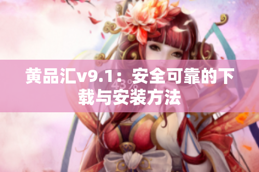 黄品汇v9.1：安全可靠的下载与安装方法