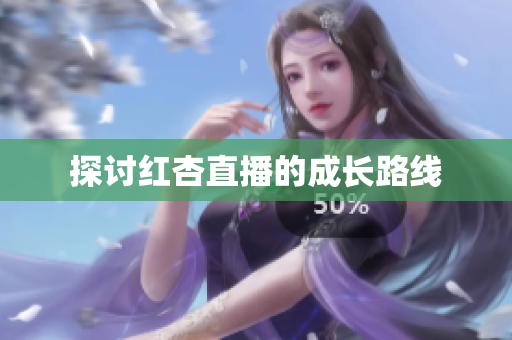 探讨红杏直播的成长路线