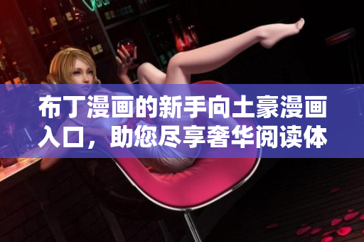 布丁漫画的新手向土豪漫画入口，助您尽享奢华阅读体验