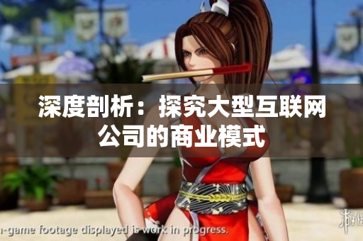 深度剖析：探究大型互联网公司的商业模式