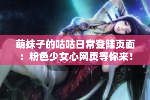 萌妹子的咕咕日常登陆页面：粉色少女心网页等你来！