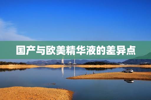 国产与欧美精华液的差异点